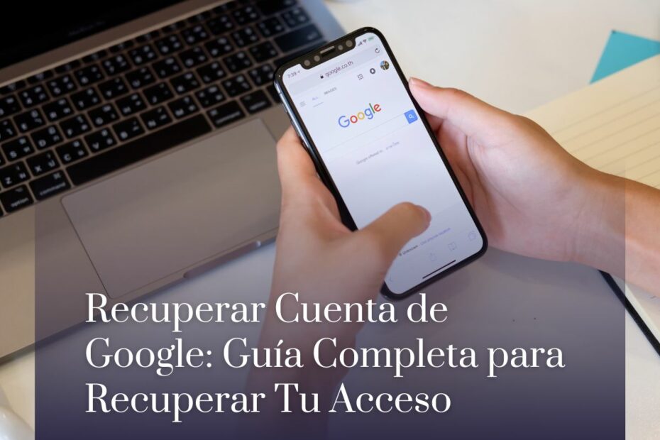 Recuperar Cuenta de Google: Guía Completa para Recuperar Tu Acceso