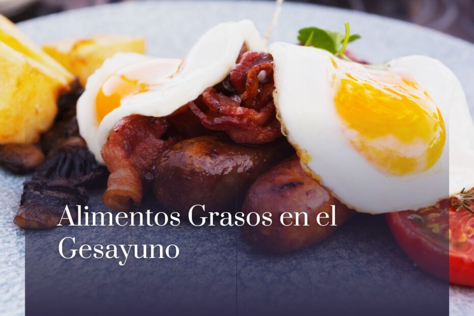 Alimentos Grasos en el Gesayuno